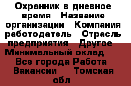 Охранник в дневное время › Название организации ­ Компания-работодатель › Отрасль предприятия ­ Другое › Минимальный оклад ­ 1 - Все города Работа » Вакансии   . Томская обл.